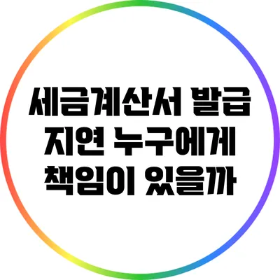 세금계산서 발급 지연: 누구에게 책임이 있을까?