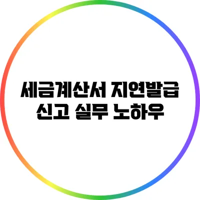 세금계산서 지연발급 신고 실무 노하우
