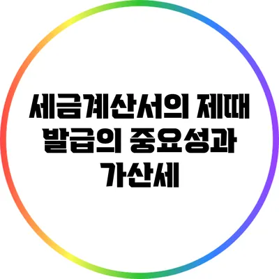 세금계산서의 제때 발급의 중요성과 가산세