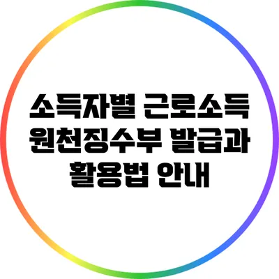 소득자별 근로소득 원천징수부 발급과 활용법 안내