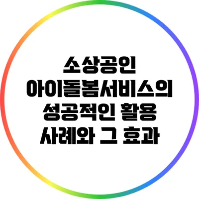 소상공인 아이돌봄서비스의 성공적인 활용 사례와 그 효과