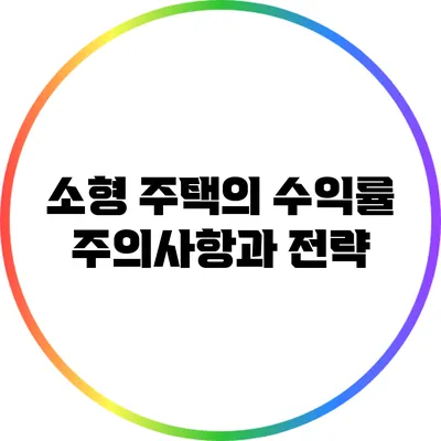 소형 주택의 수익률: 주의사항과 전략