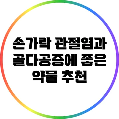 손가락 관절염과 골다공증에 좋은 약물 추천