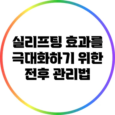 실리프팅 효과를 극대화하기 위한 전후 관리법