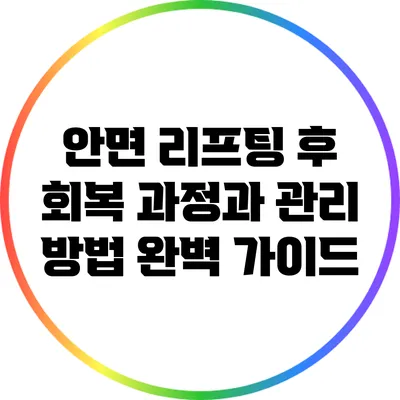 안면 리프팅 후 회복 과정과 관리 방법 완벽 가이드