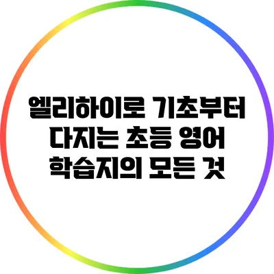 엘리하이로 기초부터 다지는 초등 영어 학습지의 모든 것