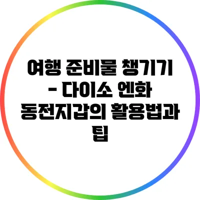 여행 준비물 챙기기 - 다이소 엔화 동전지갑의 활용법과 팁