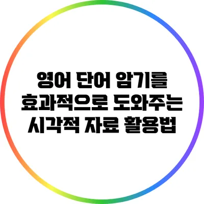 영어 단어 암기를 효과적으로 도와주는 시각적 자료 활용법