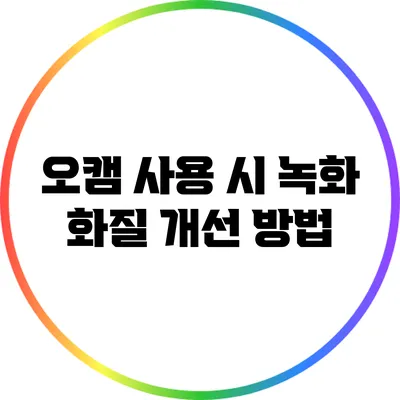 오캠 사용 시 녹화 화질 개선 방법