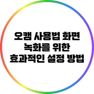 오캠 사용법: 화면 녹화를 위한 효과적인 설정 방법