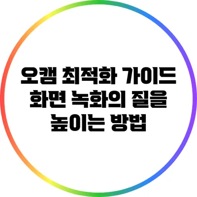 오캠 최적화 가이드: 화면 녹화의 질을 높이는 방법