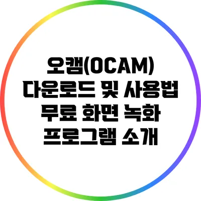 오캠(OCAM) 다운로드 및 사용법: 무료 화면 녹화 프로그램 소개