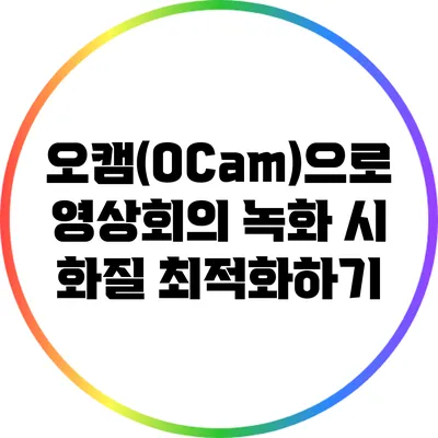 오캠(OCam)으로 영상회의 녹화 시 화질 최적화하기
