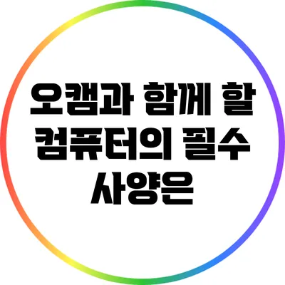 오캠과 함께 할 컴퓨터의 필수 사양은?