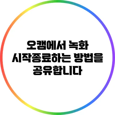 오캠에서 녹화 시작/종료하는 방법을 공유합니다