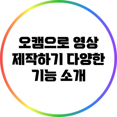 오캠으로 영상 제작하기: 다양한 기능 소개