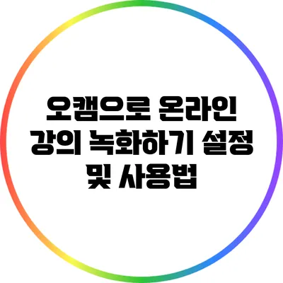 오캠으로 온라인 강의 녹화하기: 설정 및 사용법
