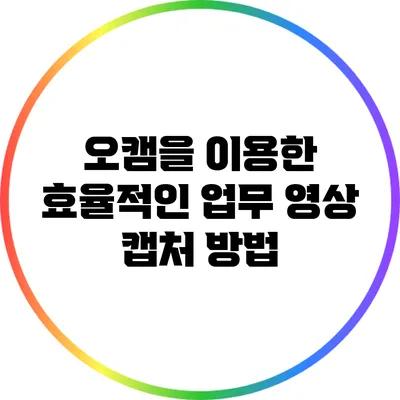 오캠을 이용한 효율적인 업무 영상 캡처 방법