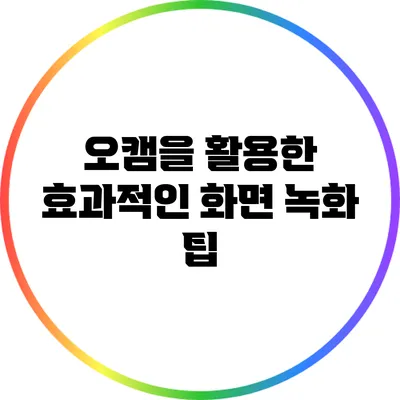 오캠을 활용한 효과적인 화면 녹화 팁