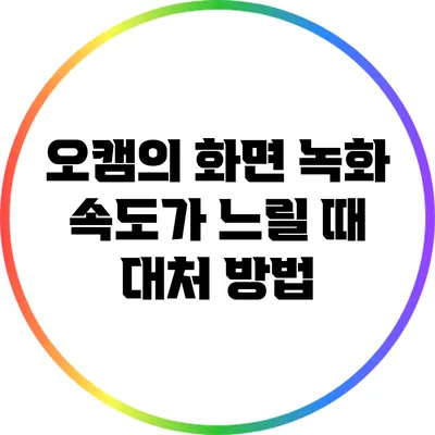 오캠의 화면 녹화 속도가 느릴 때 대처 방법