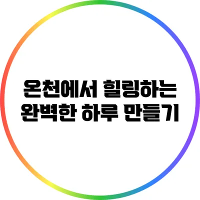 온천에서 힐링하는 완벽한 하루 만들기