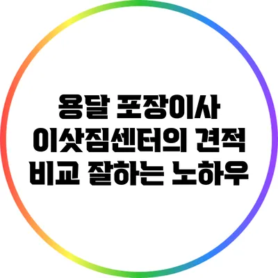 용달 포장이사 이삿짐센터의 견적 비교: 잘하는 노하우