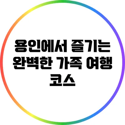용인에서 즐기는 완벽한 가족 여행 코스