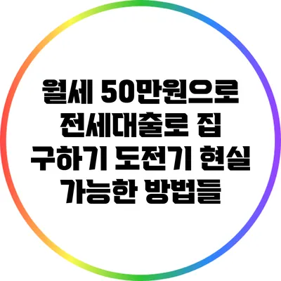월세 50만원으로 전세대출로 집 구하기 도전기: 현실 가능한 방법들