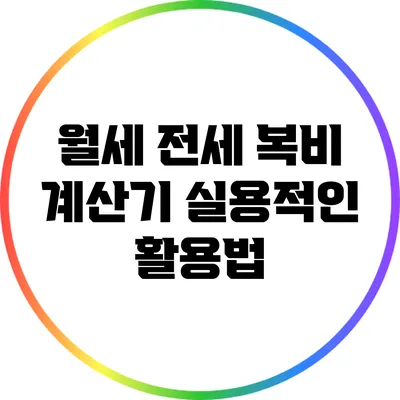 월세 전세 복비 계산기: 실용적인 활용법