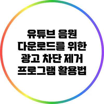 유튜브 음원 다운로드를 위한 광고 차단 제거 프로그램 활용법