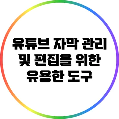 유튜브 자막 관리 및 편집을 위한 유용한 도구
