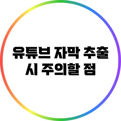유튜브 자막 추출 시 주의할 점
