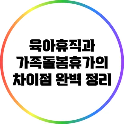 육아휴직과 가족돌봄휴가의 차이점 완벽 정리