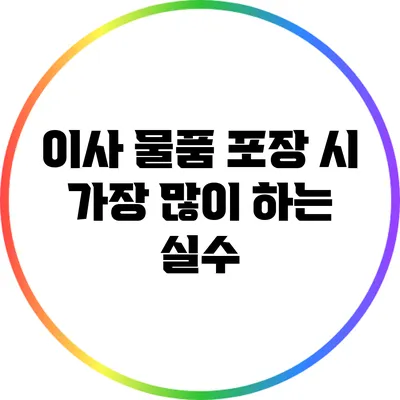 이사 물품 포장 시 가장 많이 하는 실수