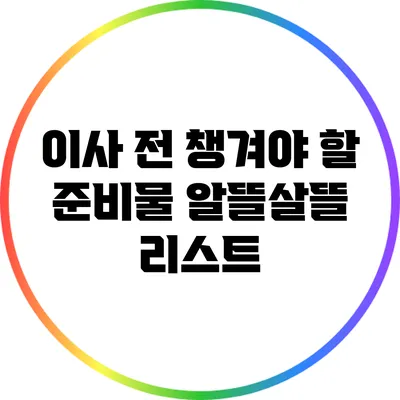 이사 전 챙겨야 할 준비물: 알뜰살뜰 리스트