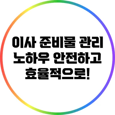 이사 준비물 관리 노하우: 안전하고 효율적으로!