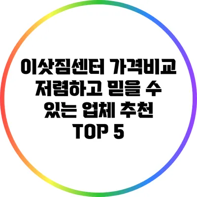 이삿짐센터 가격비교: 저렴하고 믿을 수 있는 업체 추천 TOP 5