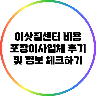 이삿짐센터 비용: 포장이사업체 후기 및 정보 체크하기
