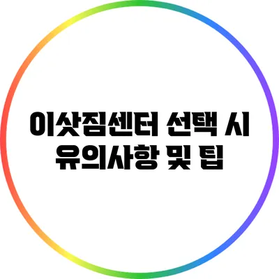 이삿짐센터 선택 시 유의사항 및 팁