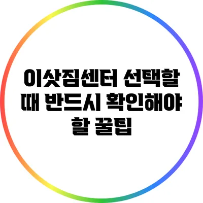 이삿짐센터 선택할 때 반드시 확인해야 할 꿀팁