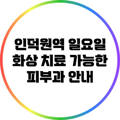 인덕원역 일요일 화상 치료 가능한 피부과 안내