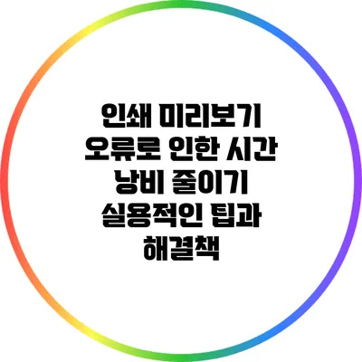 인쇄 미리보기 오류로 인한 시간 낭비 줄이기: 실용적인 팁과 해결책