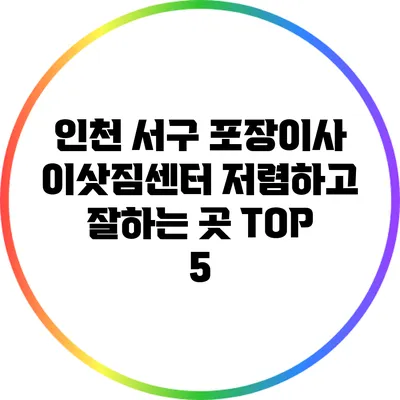 인천 서구 포장이사 이삿짐센터: 저렴하고 잘하는 곳 TOP 5