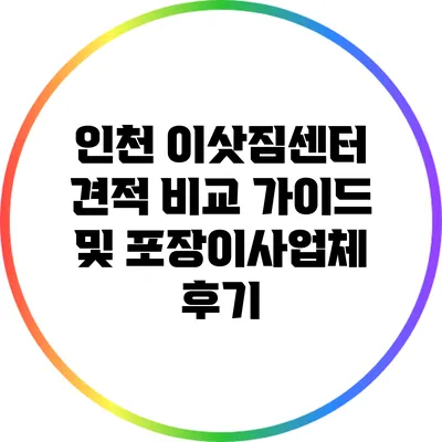 인천 이삿짐센터 견적 비교 가이드 및 포장이사업체 후기