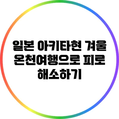 일본 아키타현 겨울 온천여행으로 피로 해소하기