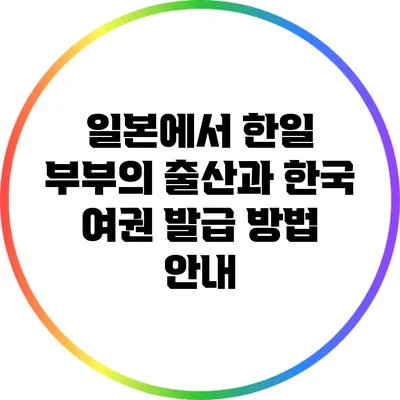 일본에서 한일 부부의 출산과 한국 여권 발급 방법 안내