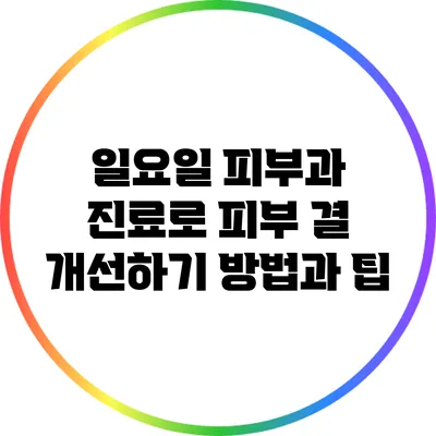 일요일 피부과 진료로 피부 결 개선하기: 방법과 팁