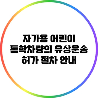자가용 어린이 통학차량의 유상운송 허가 절차 안내
