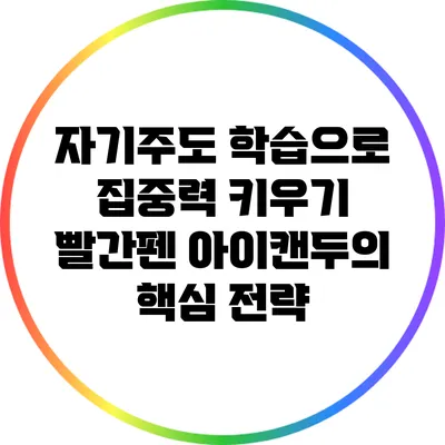 자기주도 학습으로 집중력 키우기: 빨간펜 아이캔두의 핵심 전략
