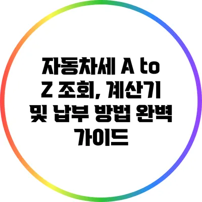 자동차세 A to Z: 조회, 계산기 및 납부 방법 완벽 가이드